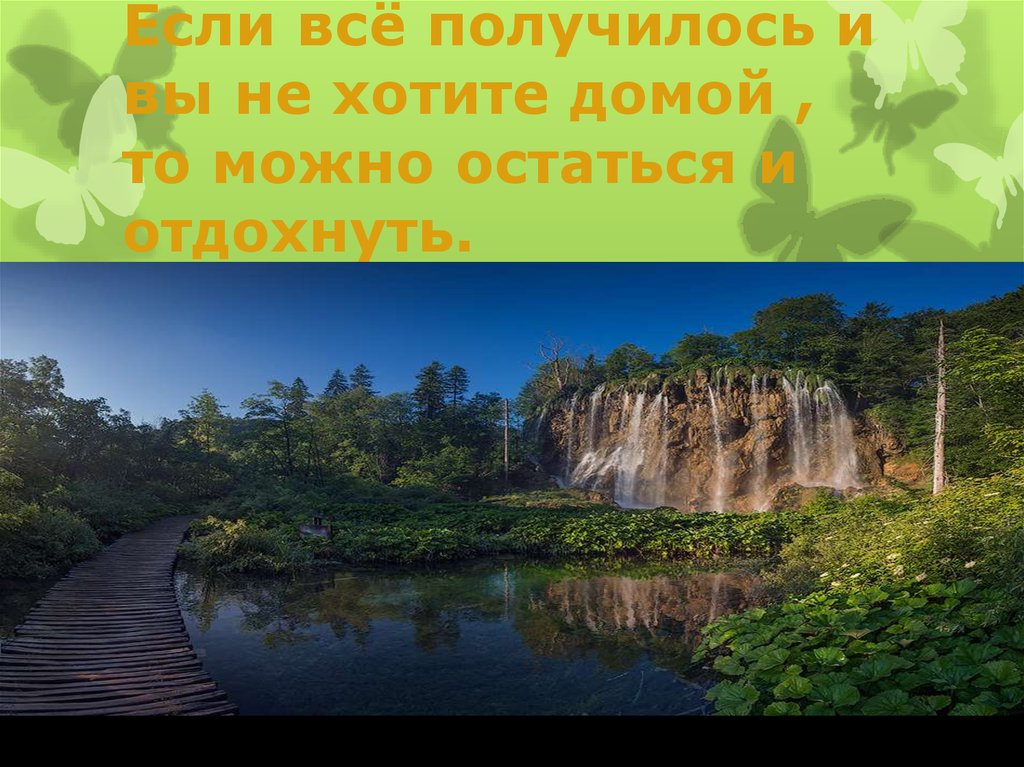 Если всё получилось и вы не хотите домой , то можно остаться и отдохнуть.