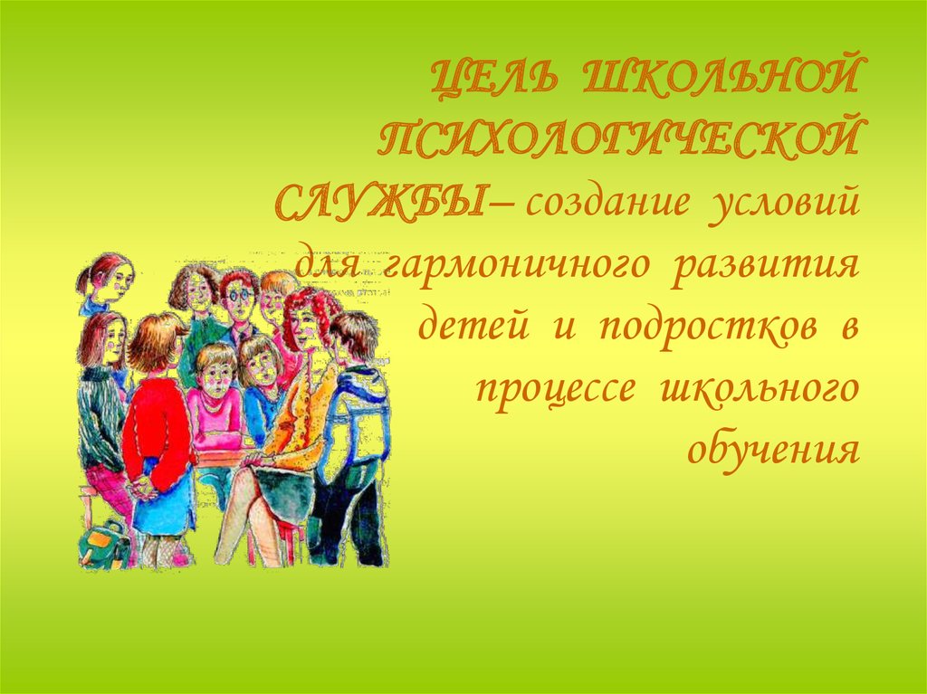 ЦЕЛЬ ШКОЛЬНОЙ ПСИХОЛОГИЧЕСКОЙ СЛУЖБЫ– создание условий для гармоничного развития детей и подростков в процессе школьного