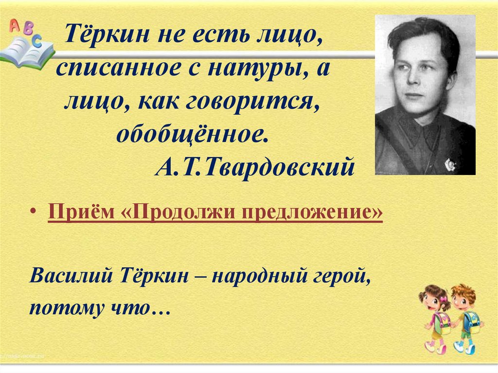 Тёркин не есть лицо, списанное с натуры, а лицо, как говорится, обобщённое. А.Т.Твардовский