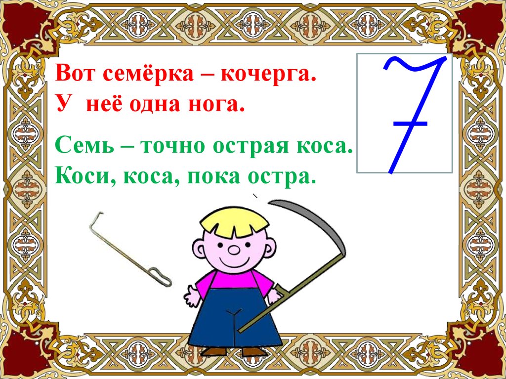 Должно быть 7 цифр. Вот семерка Кочерга у нее одна нога. Цифра 7 коса. Число и цифра 7. Коса похожая на цифру 7.