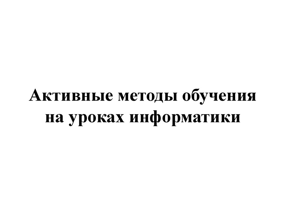 Активные методы обучения на уроках информатики - презентация онлайн