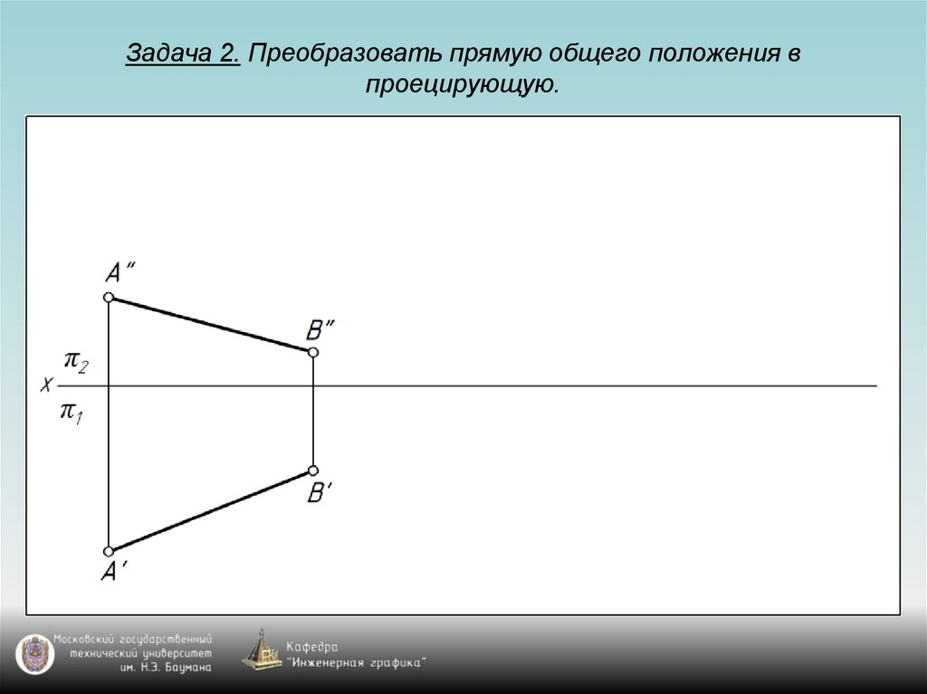 Уровня общего положения проецирующие. Преобразование прямой общего положения в проецирующую. Преобразовать прямую общего положения в проецирующую. Преобразование прямой общего положения в проецирующую прямую. Преобразовать прямую уровня в проецирующую прямую.