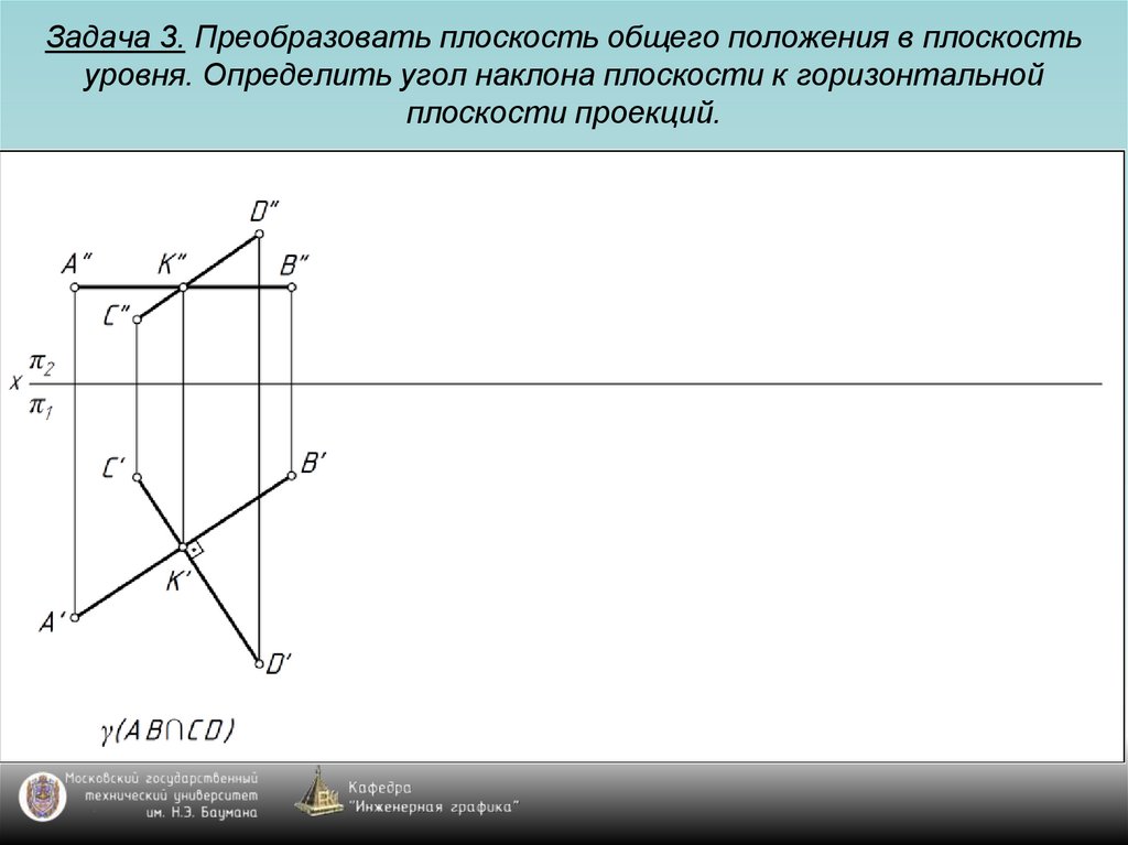 Задача 3. Преобразовать плоскость общего положения в плоскость уровня. Определить угол наклона плоскости к горизонтальной