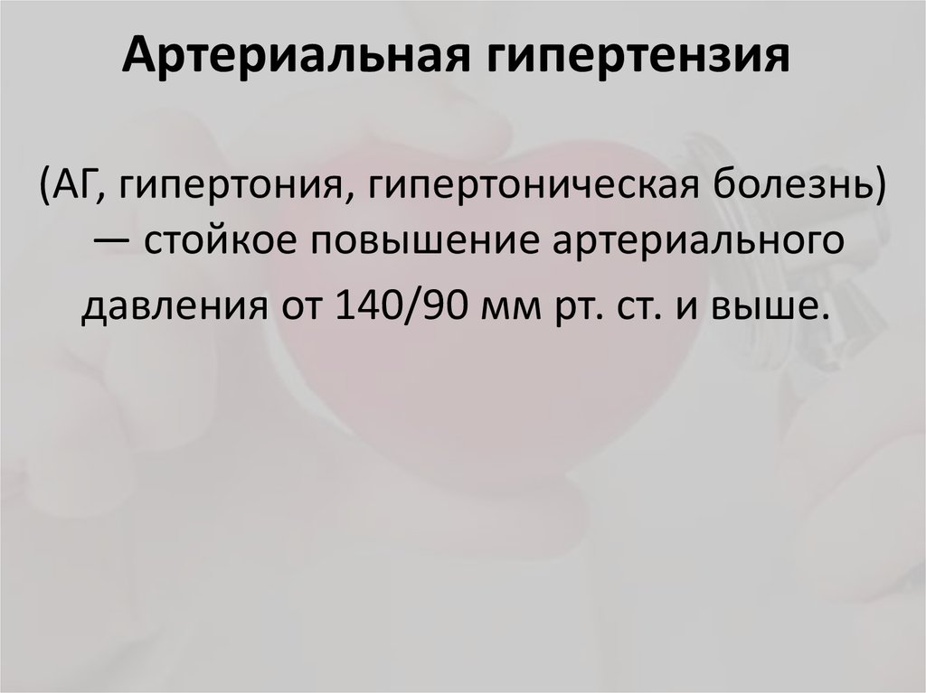 Артериальная гипертензия  (АГ, гипертония, гипертоническая болезнь)  — стойкое повышение артериального давления от 140/90 мм