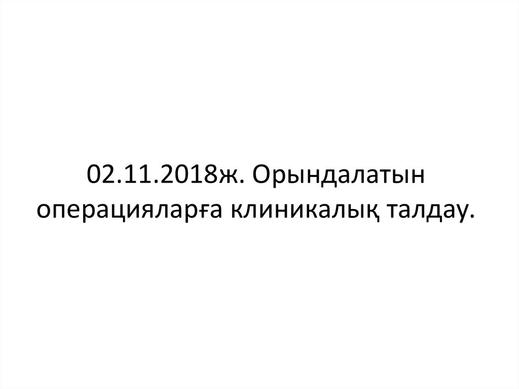 02.11.2018ж. Орындалатын операцияларға клиникалық талдау.