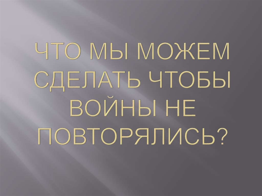 Что мы можем сделать чтобы войны не повторялись?