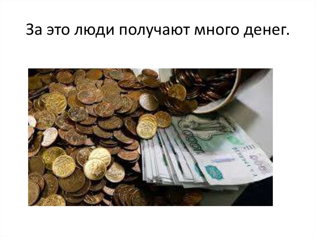 За это люди получают много денег.