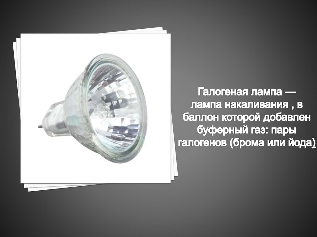 Галогеная лампа — лампа накаливания , в баллон которой добавлен буферный газ: пары галогенов (брома или йода)