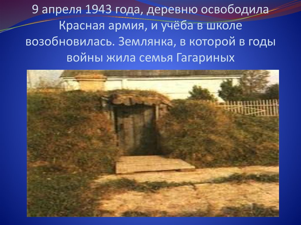 9 апреля 1943 года, деревню освободила Красная армия, и учёба в школе возобновилась. Землянка, в которой в годы войны жила