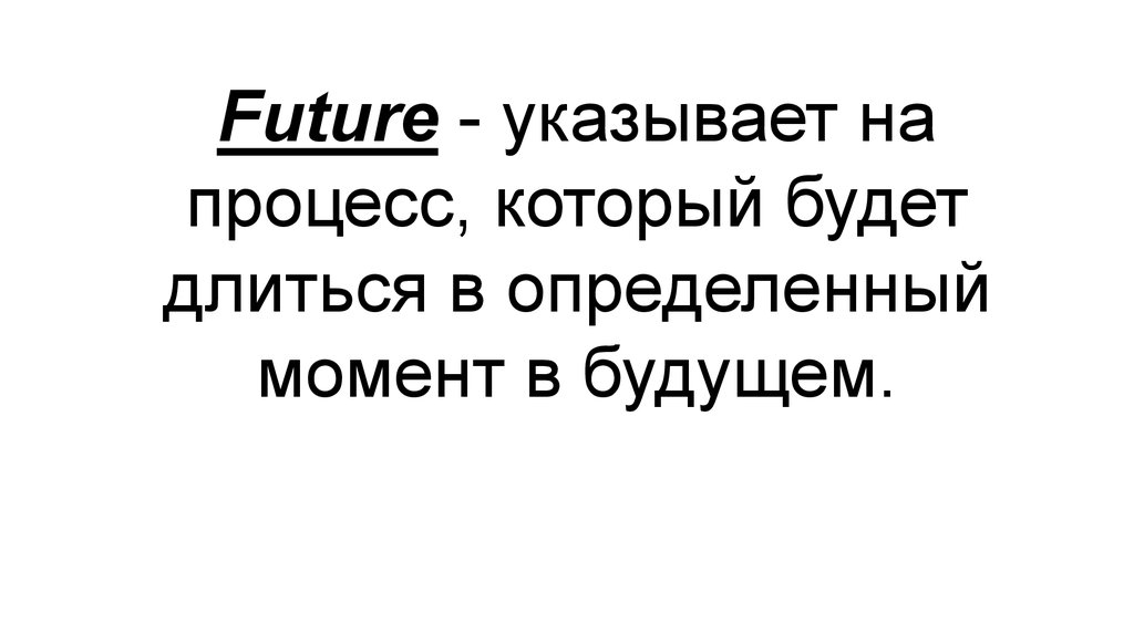 Future - указывает на процесс, который будет длиться в определенный момент в будущем.