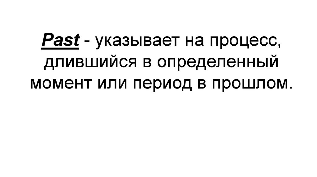 Past - указывает на процесс, длившийся в определенный момент или период в прошлом.