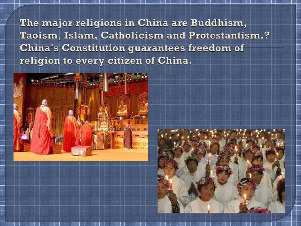 The major religions in China are Buddhism, Taoism, Islam, Catholicism and Protestantism.? China's Constitution guarantees