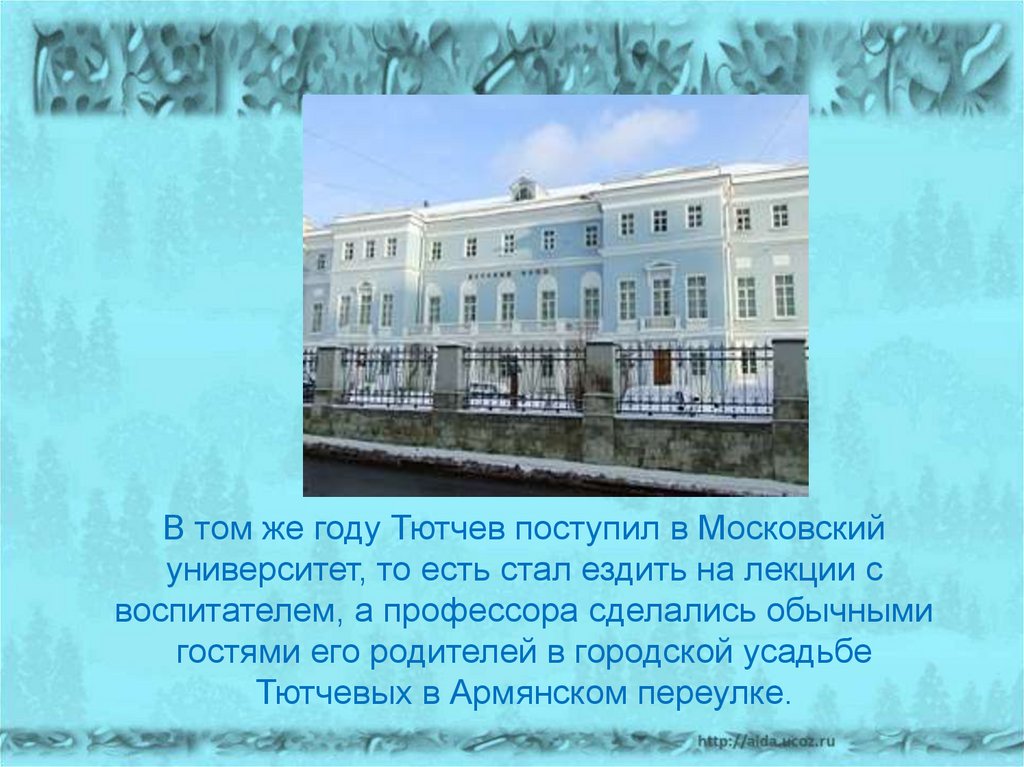 В том же году Тютчев поступил в Московский университет, то есть стал ездить на лекции с воспитателем, а профессора сделались