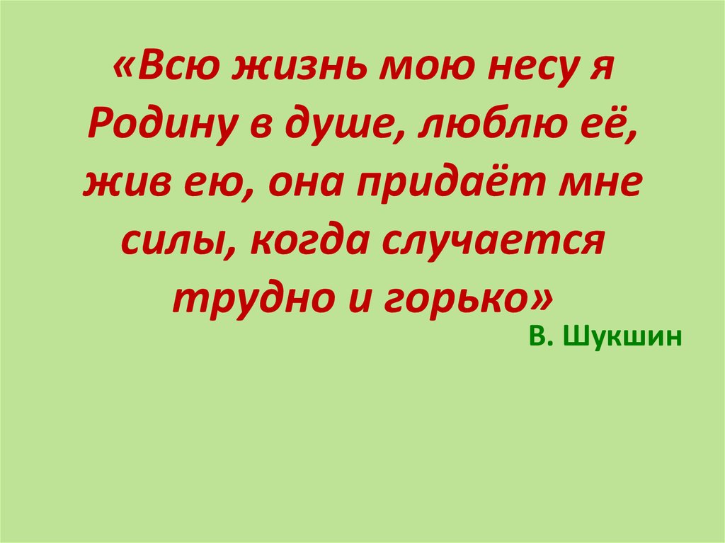 «Всю жизнь мою несу я Родину в душе, люблю её, жив ею, она придаёт мне силы, когда случается трудно и горько»
