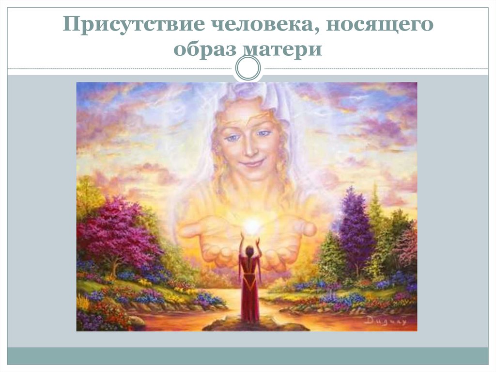 Присутствие человека, носящего образ матери