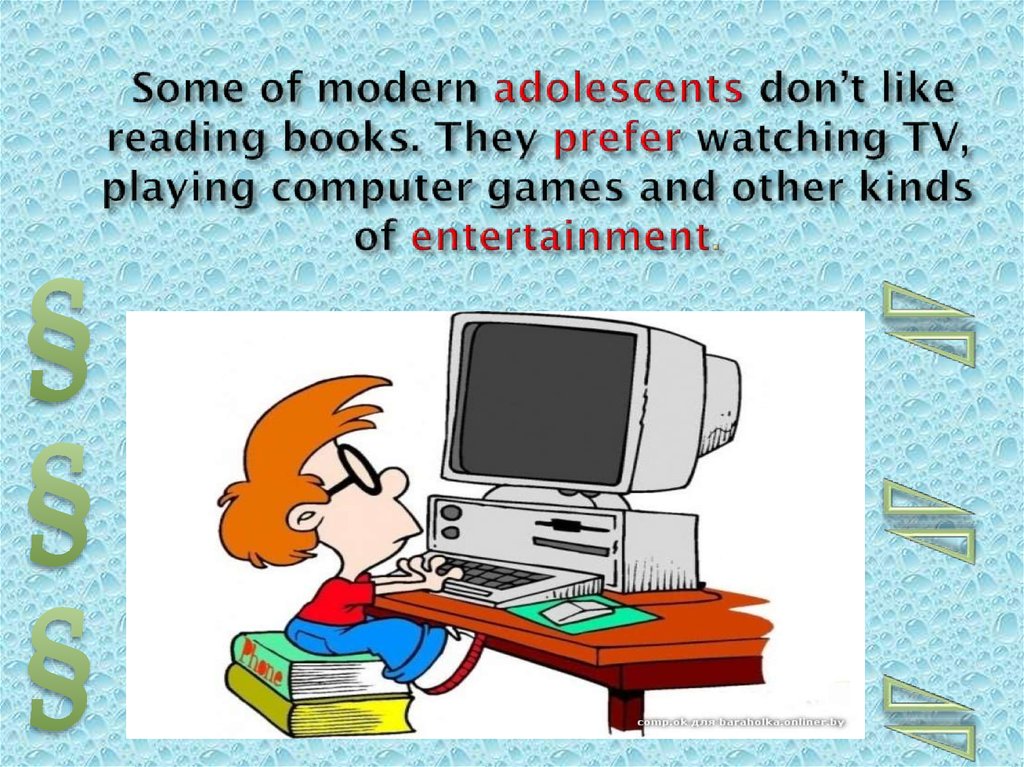 Some of modern adolescents don’t like reading books. They prefer watching TV, playing computer games and other kinds of