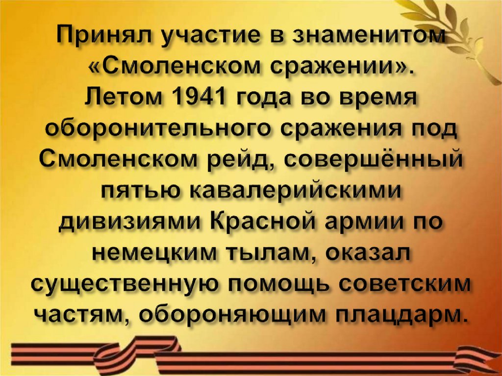 Принял участие в знаменитом «Смоленском сражении». Летом 1941 года во время оборонительного сражения под Смоленском рейд,