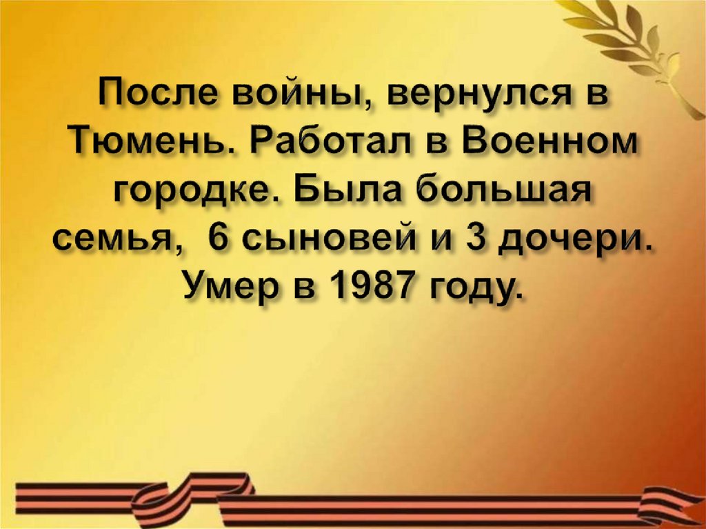 После войны, вернулся в Тюмень. Работал в Военном городке. Была большая семья, 6 сыновей и 3 дочери. Умер в 1987 году.