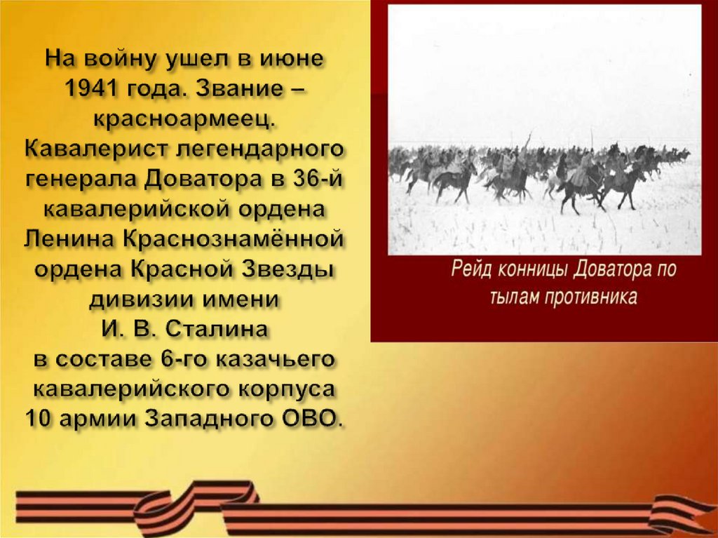 На войну ушел в июне 1941 года. Звание – красноармеец. Кавалерист легендарного генерала Доватора в 36-й кавалерийской ордена