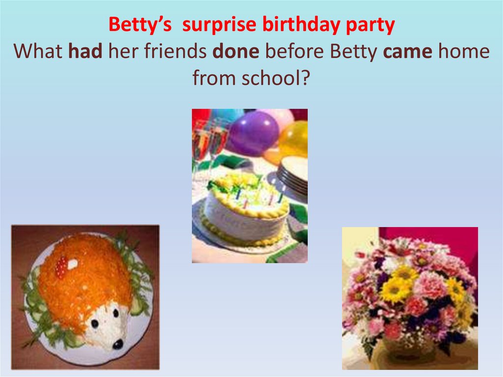 Betty’s surprise birthday party What had her friends done before Betty came home from school?