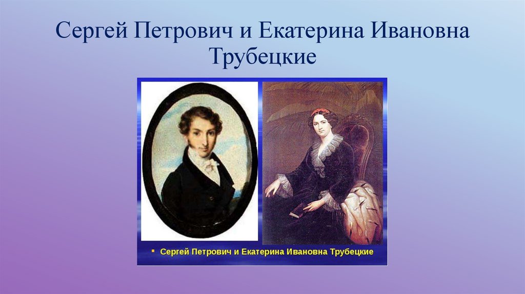 Княгиня трубецкая биография. Сергей Петрович Трубецкой Екатерина Ивановна. Сергей и Екатерина Трубецкие. Сергей и Екатерина Трубецкие презентация. Картинки Сергей Петрович и Екатерина Ивановна Трубецкие.