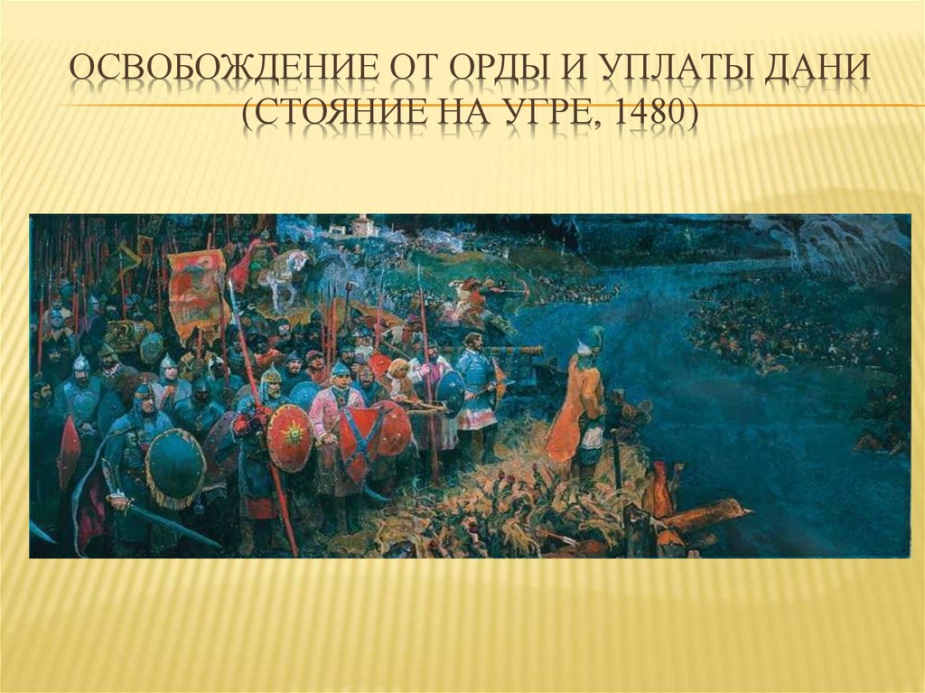 Конец зависимости от орды. Освобождение от Ордынской зависимости (стояние на реке Угре 1480). Освобождение Руси от орды. Освобождение от Дани орды.