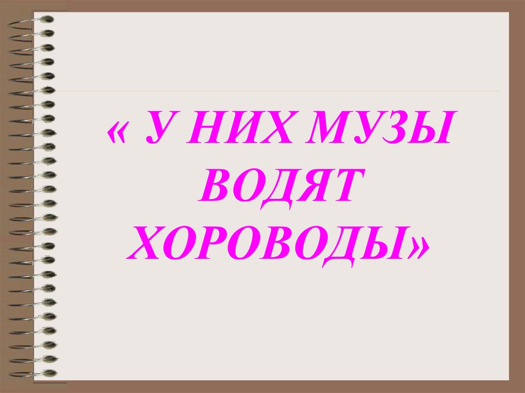 « У НИХ МУЗЫ ВОДЯТ ХОРОВОДЫ»