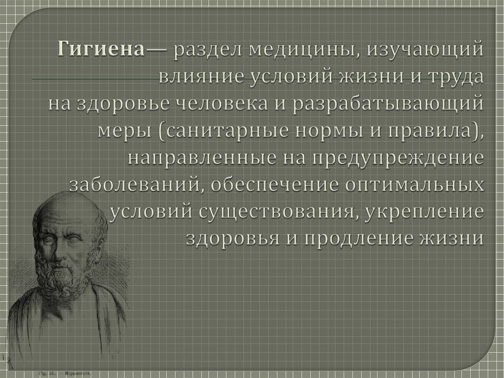 Гигиена— раздел медицины, изучающий влияние условий жизни и труда на здоровье человека и разрабатывающий меры (санитарные нормы