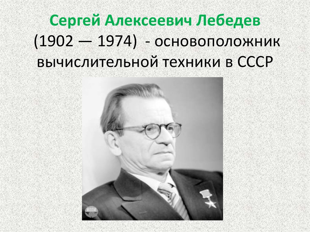 Основоположник советской. Сергей Алексеевич Лебедев (1902 – 1974).. Сергей Алексеевич Лебедев (2.11.1902 - 3.07.1974). Лебедев Сергей Алексеевич годы жизни род занятий. Лебедев с.а основоположник вычислительной техники в СССР.