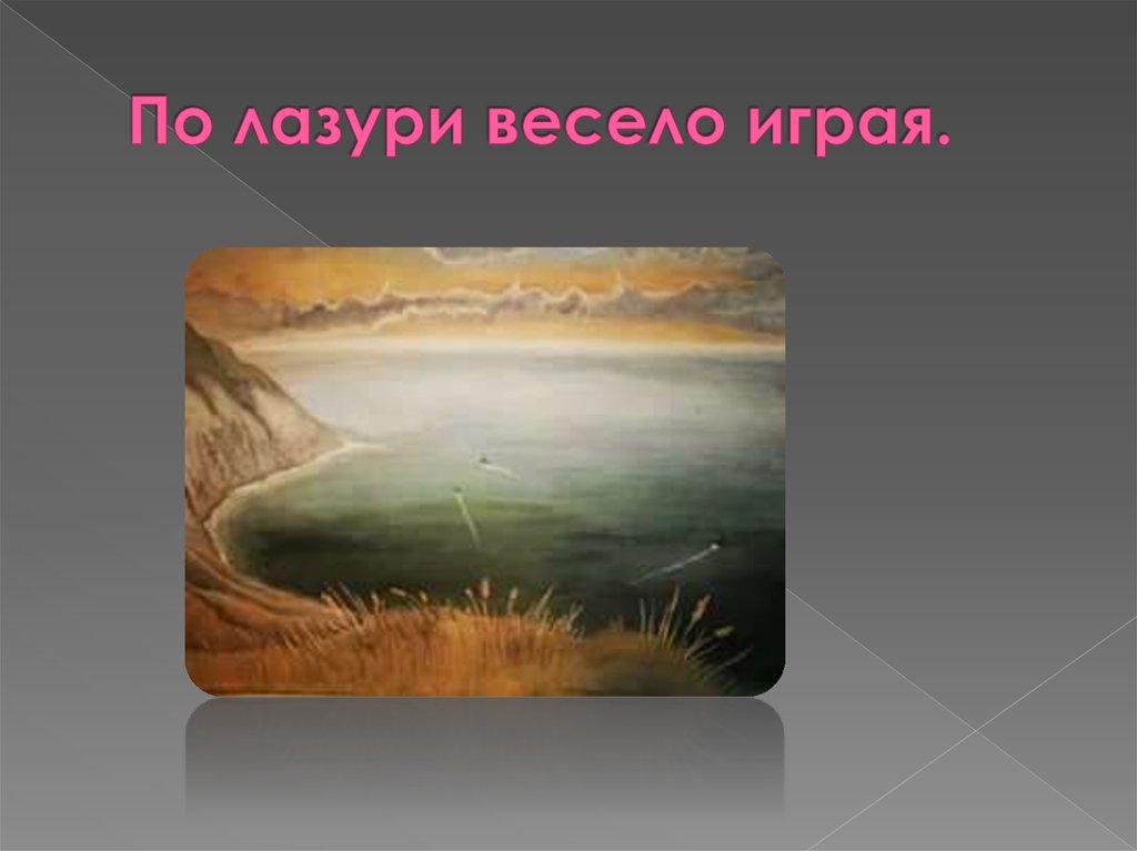 По лазури весело играя.