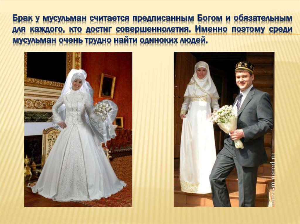 Брак у мусульман считается предписанным Богом и обязательным для каждого, кто достиг совершеннолетия. Именно поэтому среди