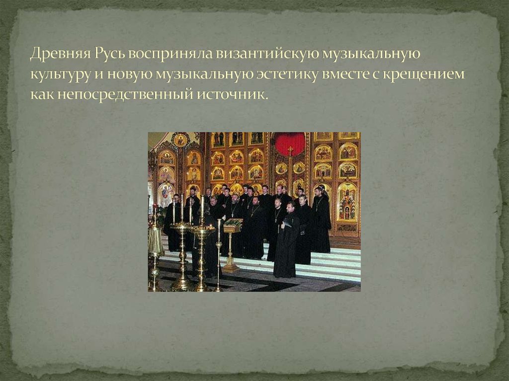 Древняя Русь восприняла византийскую музыкальную культуру и новую музыкальную эстетику вместе с крещением как непосредственный
