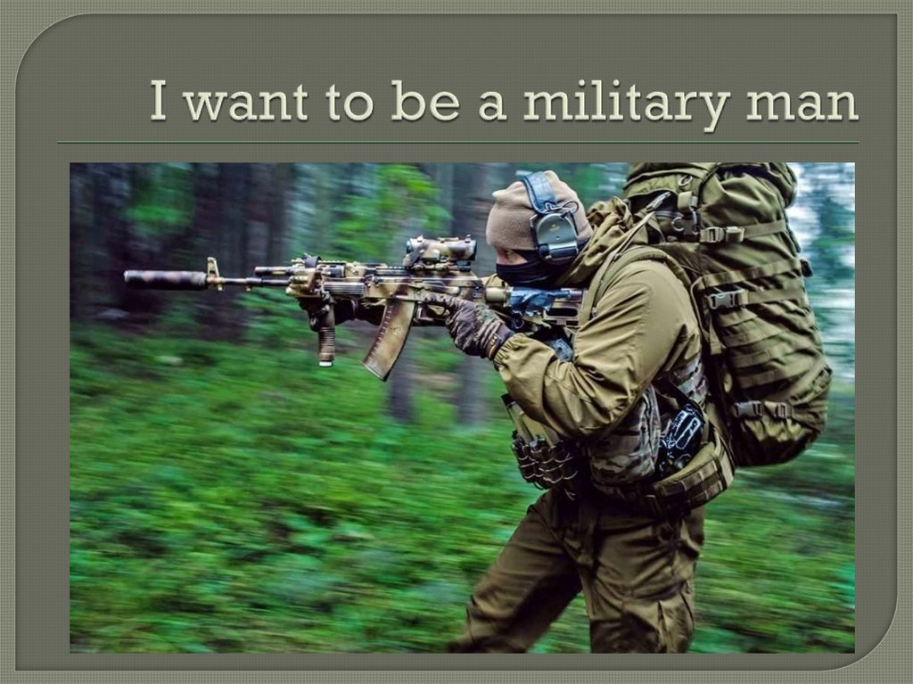I want to be a military man