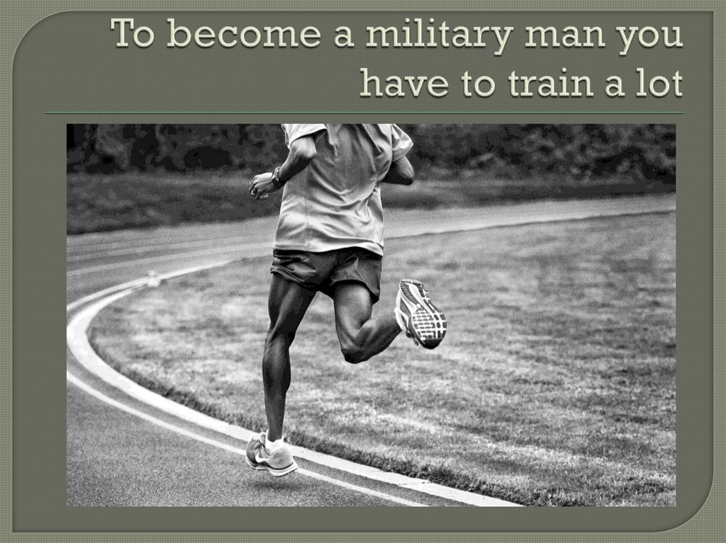 To become a military man you have to train a lot