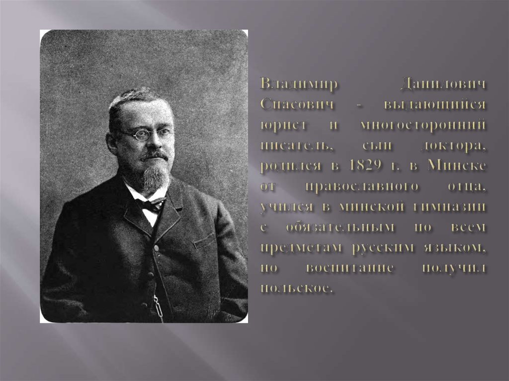 Владимир Данилович Спасович - выдающийся юрист и многосторонний писатель, сын доктора, родился в 1829 г. в Минске от