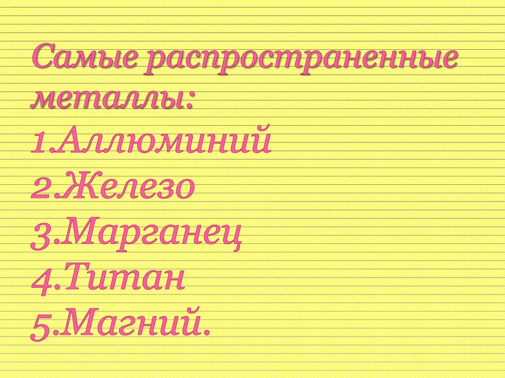 Самые распространенные металлы: 1.Аллюминий 2.Железо 3.Марганец 4.Титан 5.Магний.