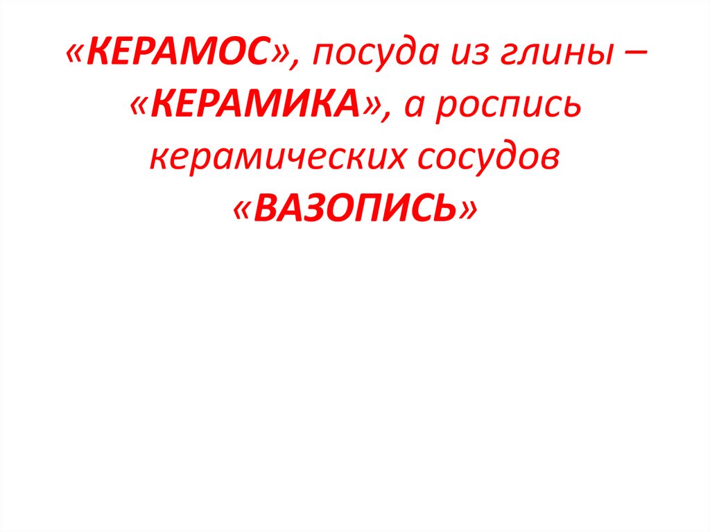 «КЕРАМОС», посуда из глины – «КЕРАМИКА», а роспись керамических сосудов «ВАЗОПИСЬ»