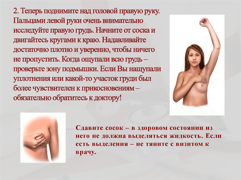 2. Теперь поднимите над головой правую руку. Пальцами левой руки очень внимательно исследуйте правую грудь. Начните от соска и