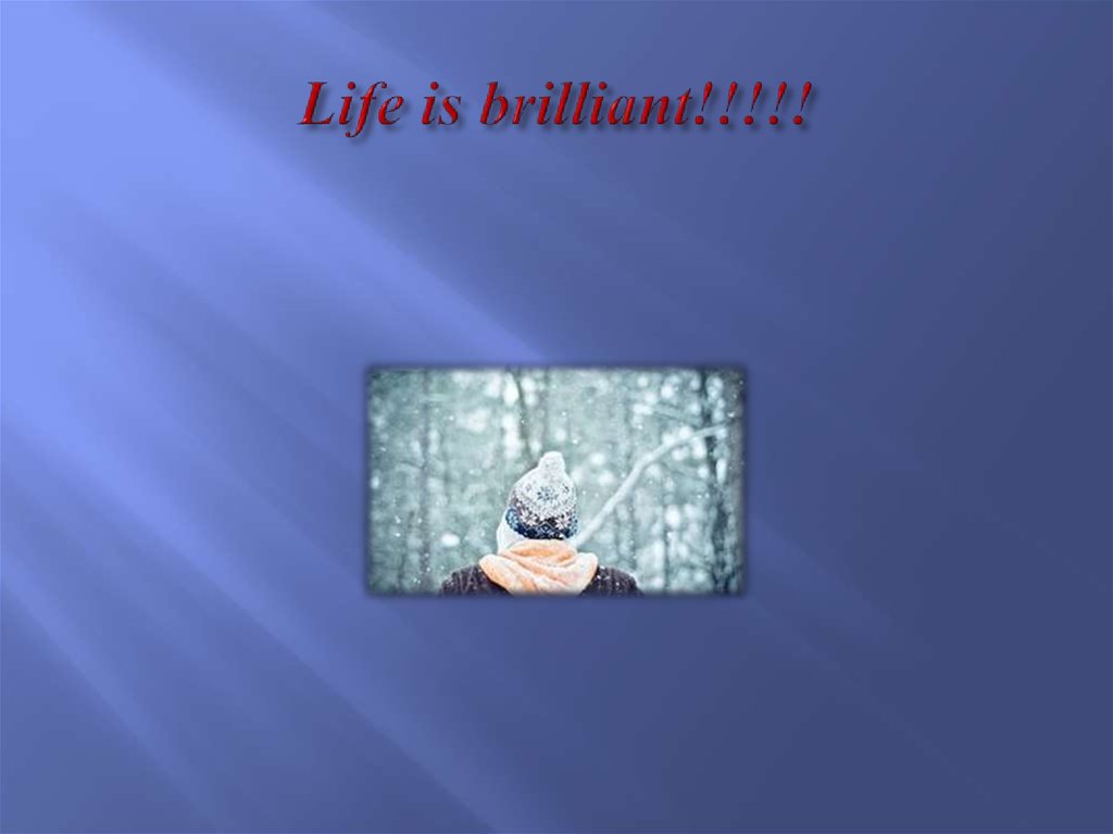 Life is brilliant!!!!!