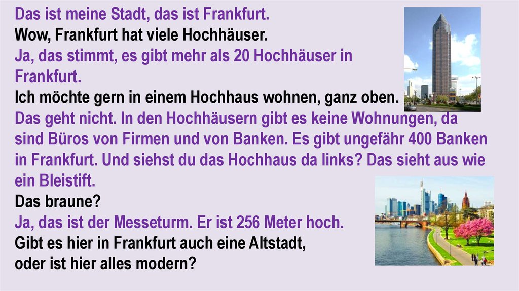 Das ist meine Stadt, das ist Frankfurt. Wow, Frankfurt hat viele Hochhäuser. Ja, das stimmt, es gibt mehr als 20 Hochhäuser in