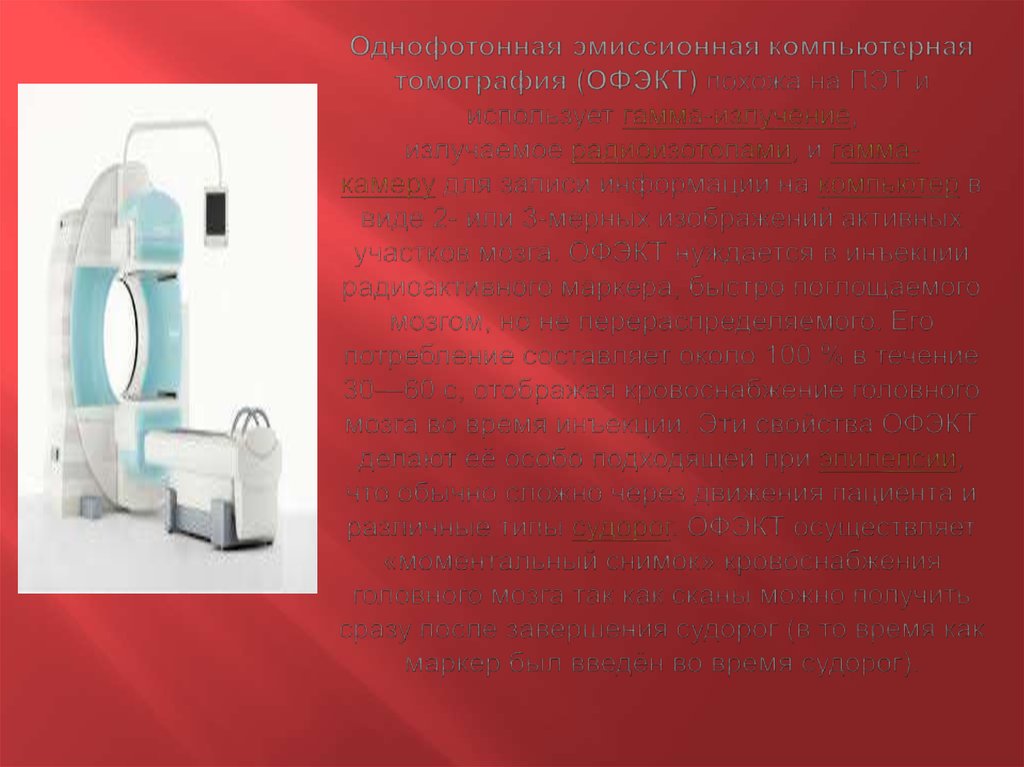 Однофотонная эмиссионная компьютерная томография (ОФЭКТ) похожа на ПЭТ и использует гамма-излучение, излучаемое радиоизотопами,