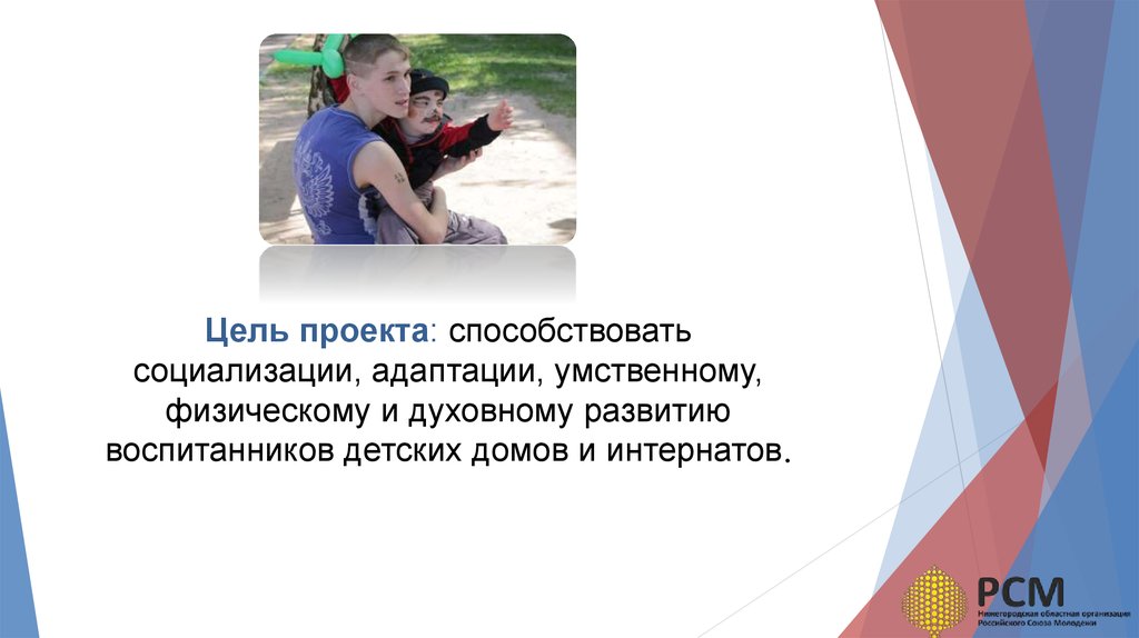 Цель проекта: способствовать социализации, адаптации, умственному, физическому и духовному развитию воспитанников детских домов