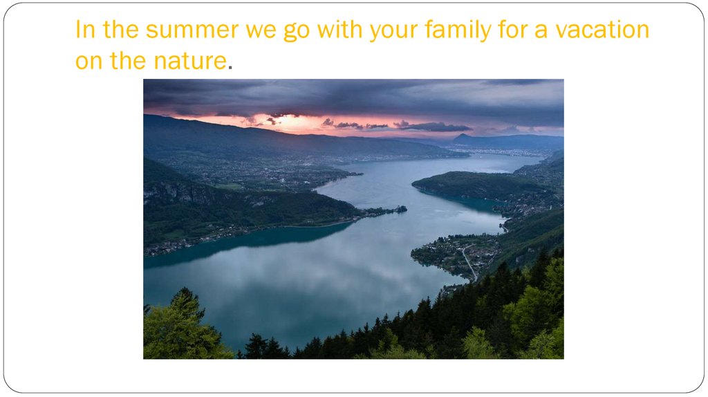 In the summer we go with your family for a vacation on the nature.