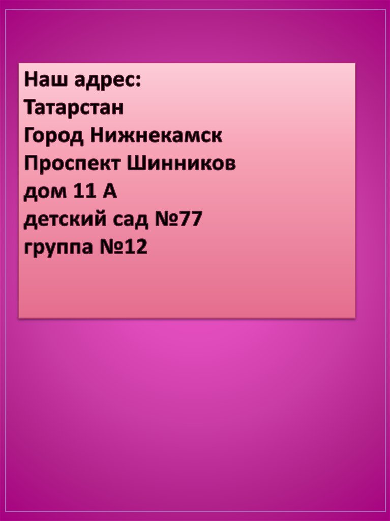 Наш адрес: Татарстан Город Нижнекамск Проспект Шинников дом 11 А детский сад №77 группа №12