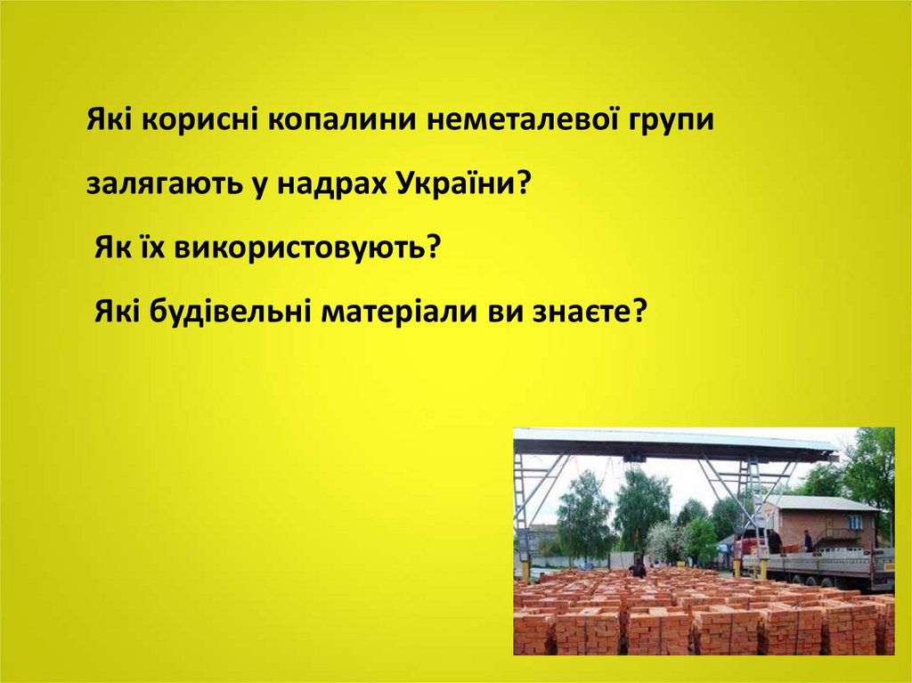 Які корисні копалини неметалевої групи залягають у надрах України? Як їх використовують? Які будівельні матеріали ви знаєте?