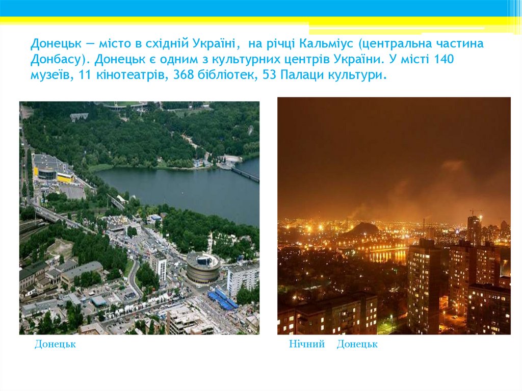 Донецьк — місто в східній Україні,  на річці Кальміус (центральна частина Донбасу). Донецьк є одним з культурних центрів
