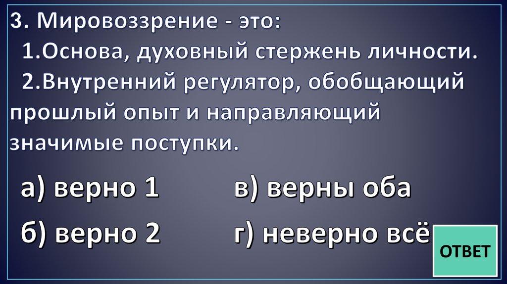 3. Мировоззрение - это: 1.Основа, духовный стержень личности. 2.Внутренний регулятор, обобщающий прошлый опыт и направляющий
