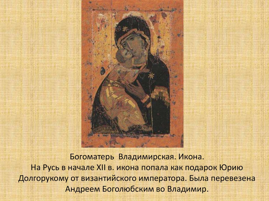 Богоматерь Владимирская. Икона. На Русь в начале XII в. икона попала как подарок Юрию Долгорукому от византийского императора.