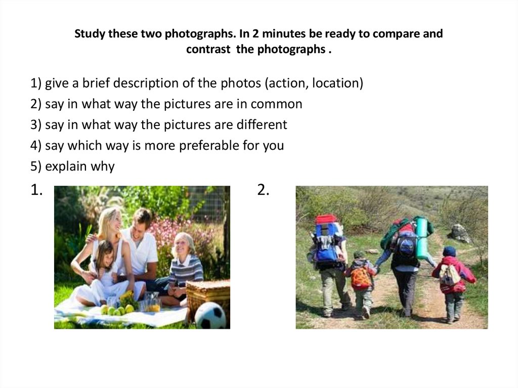 Study these two photographs. In 2 minutes be ready to compare and contrast the photographs .