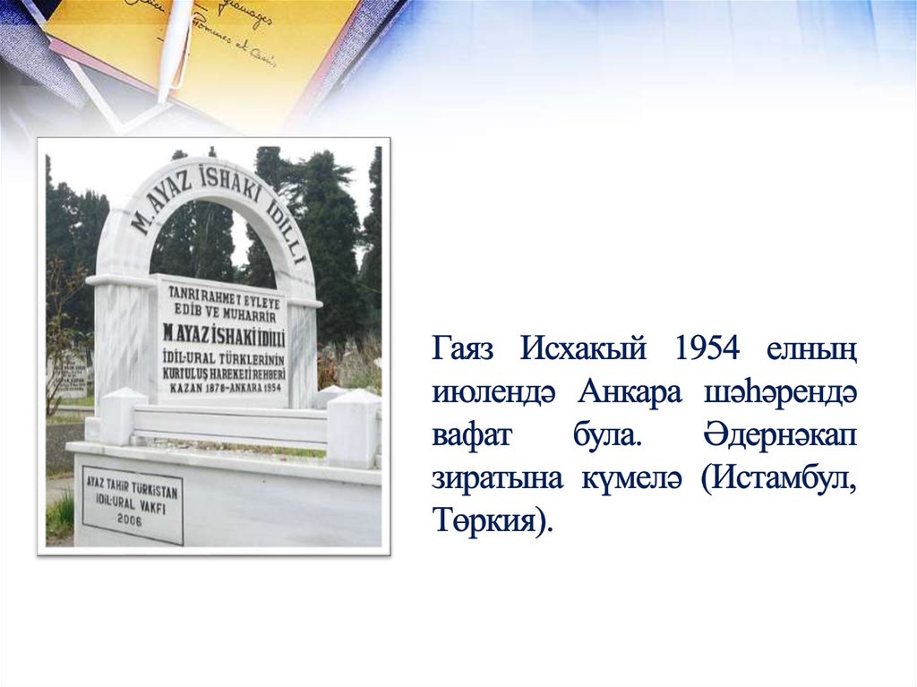 Гаяз Исхакый 1954 елның июлендә Анкара шәһәрендә вафат була. Әдернәкап зиратына күмелә (Истамбул, Төркия).